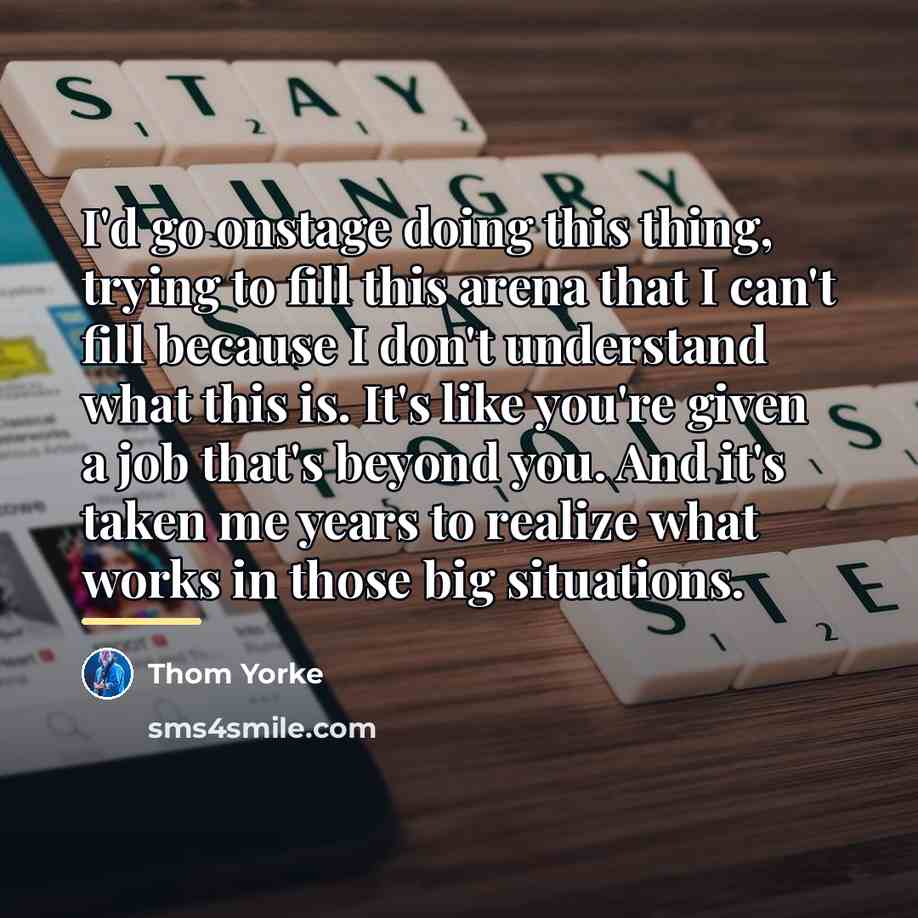 “I'd go onstage doing this thing, trying to fill this…” quote by Thom Yorke