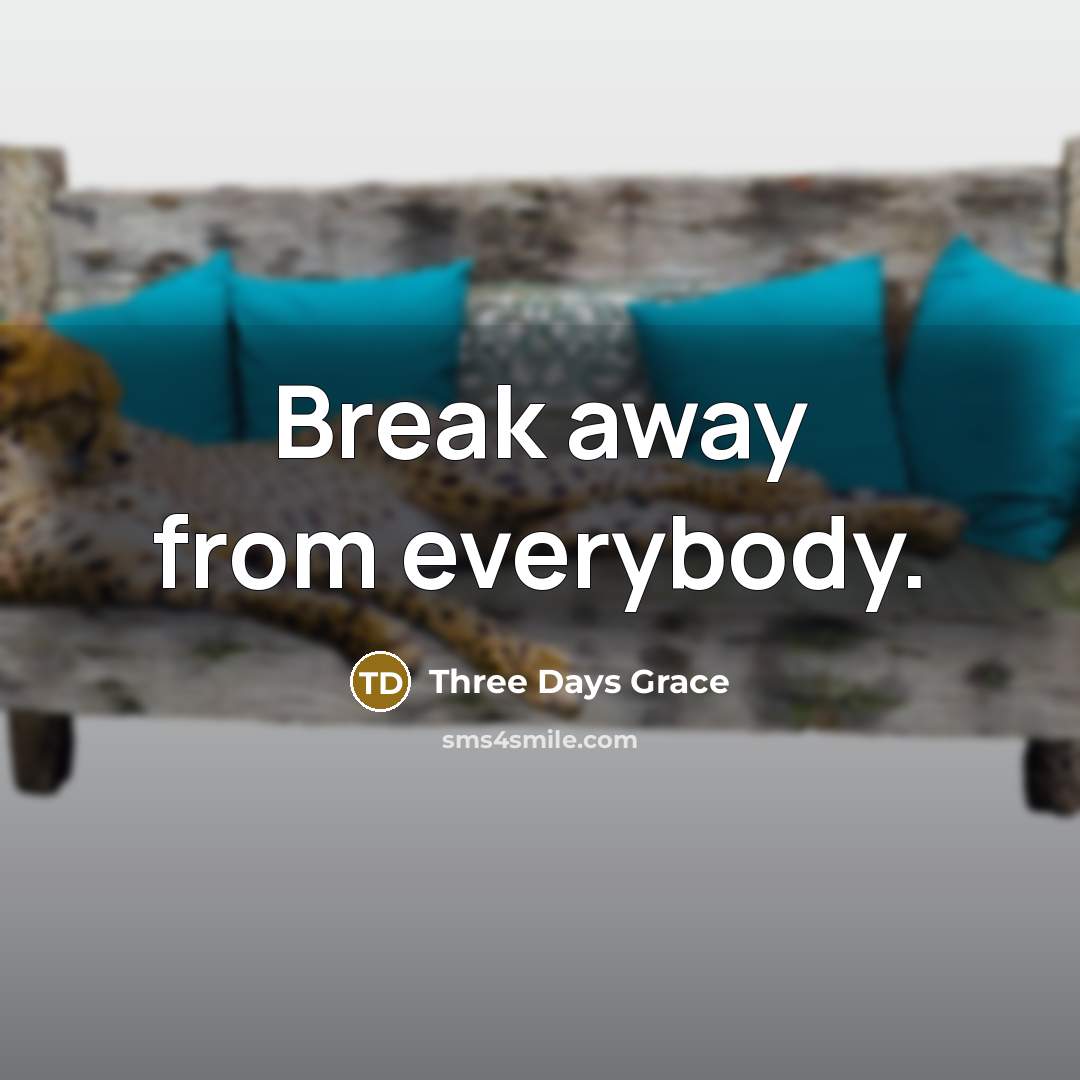 “Break away from everybody.…” quote by Three Days Grace