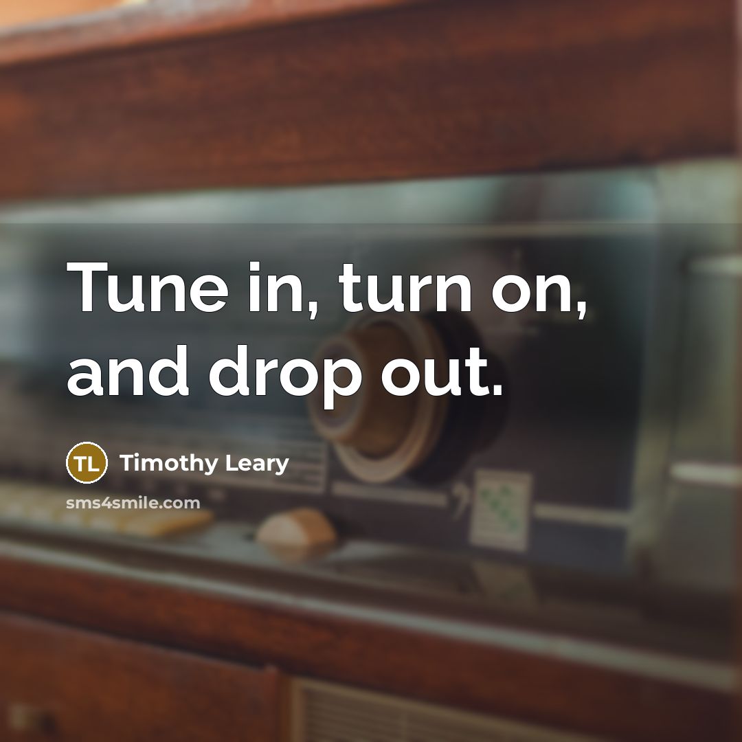 “Tune in, turn on, and drop out.…” quote by Timothy Leary