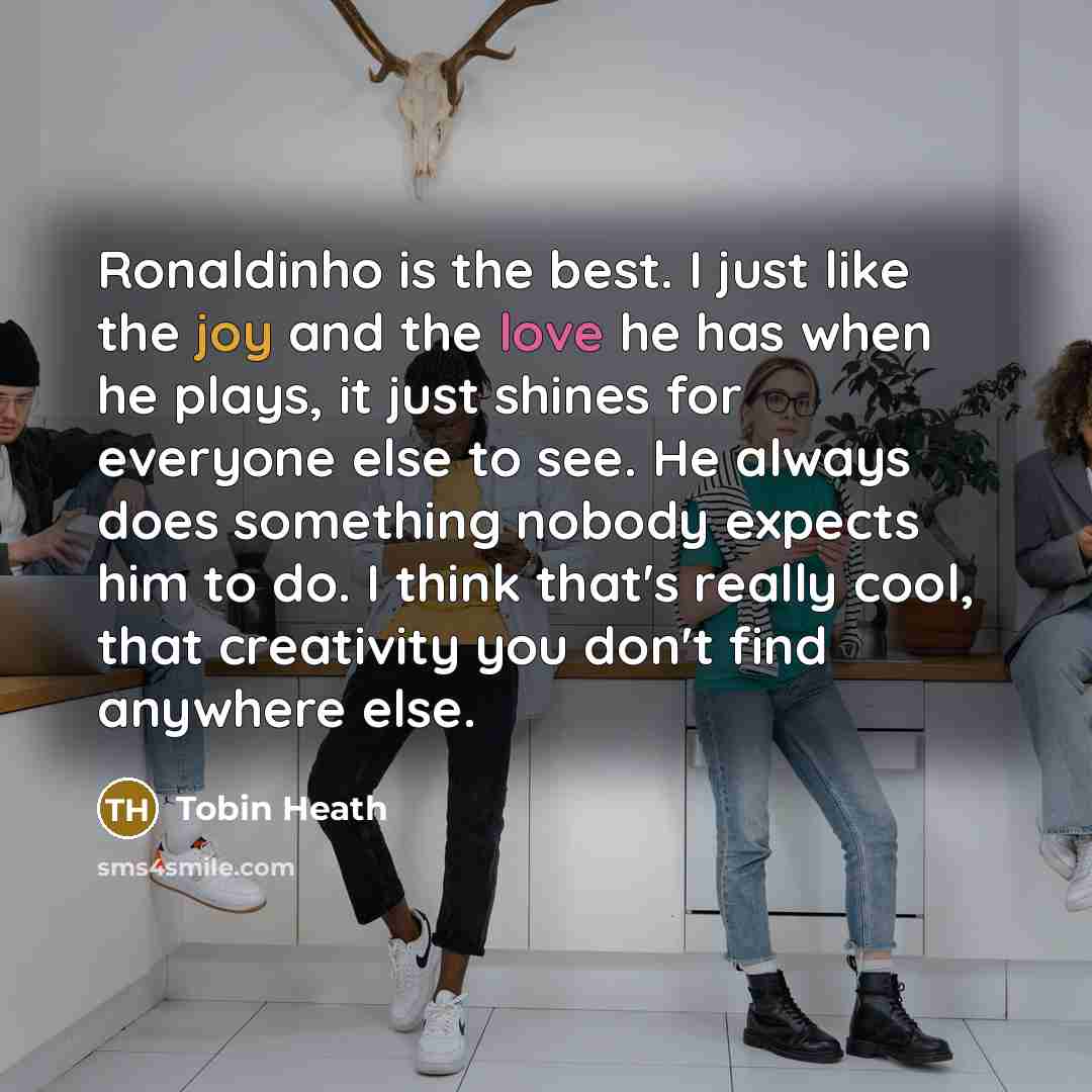 “Ronaldinho is the best. I just like the joy and…” quote by Tobin Heath