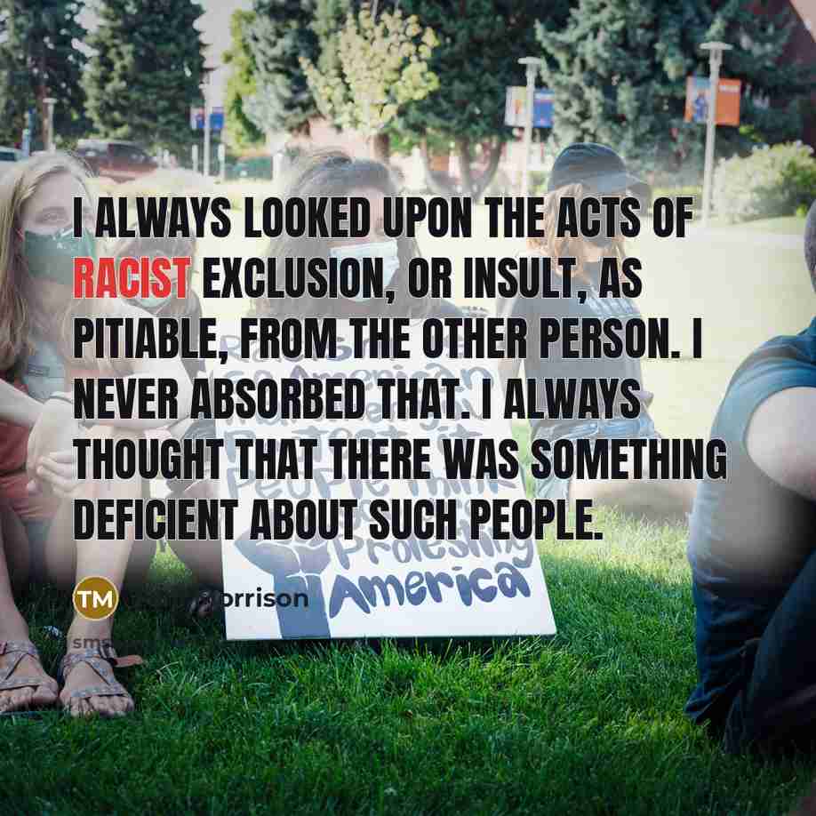 “I always looked upon the acts of racist exclusion, or…” quote by Toni Morrison