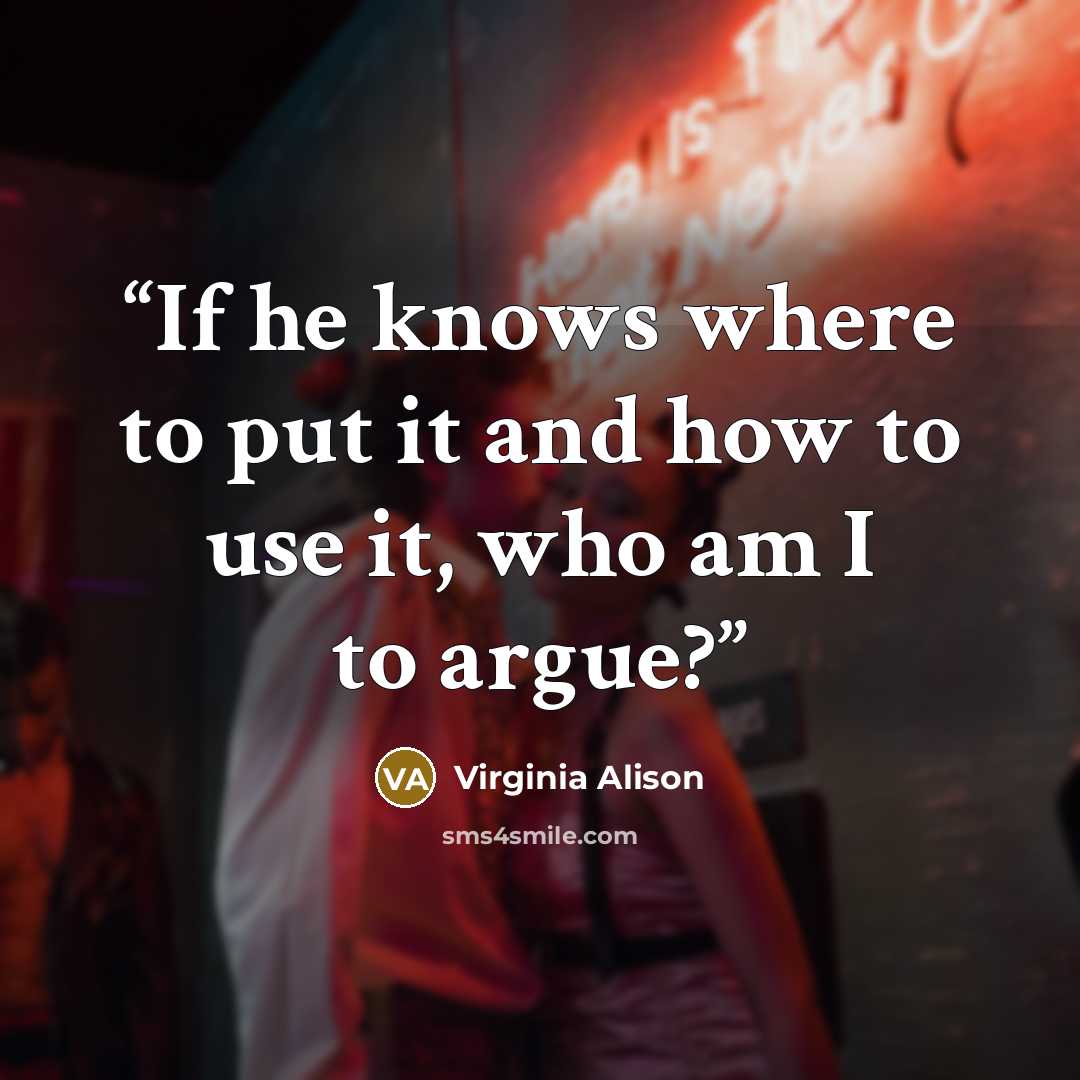 “If he knows where to put it and how to use it, who am I to argue?” quote by Virginia Alison