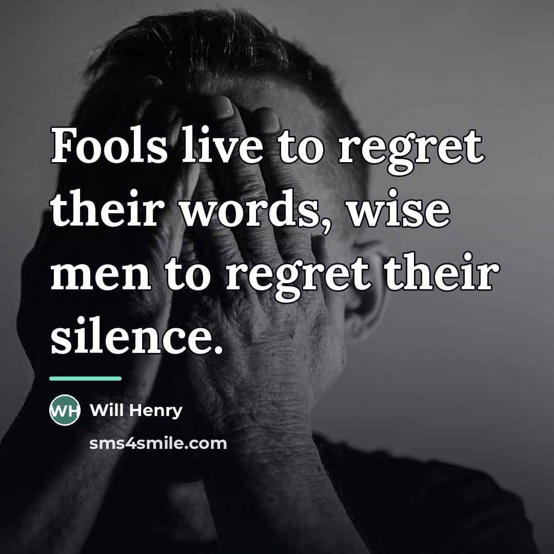“Fools live to regret their words, wise men to regret…” quote by Anonymous
