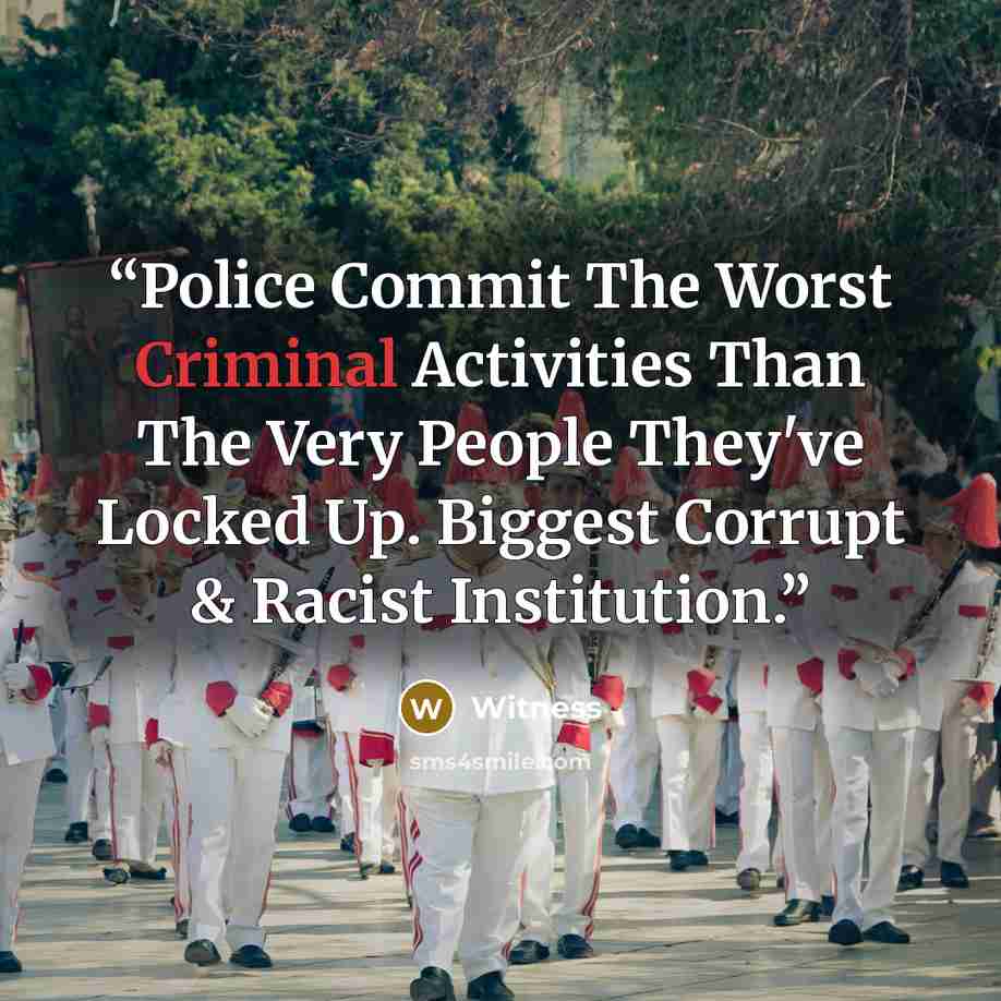“Police Commit The Worst Criminal Activities Than The Very People They've Locked Up. Biggest Corrupt & Racist Institution.” quote by Witness