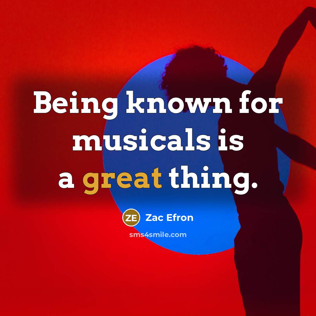 “Being known for musicals is a great thing.” quote by Zac Efron