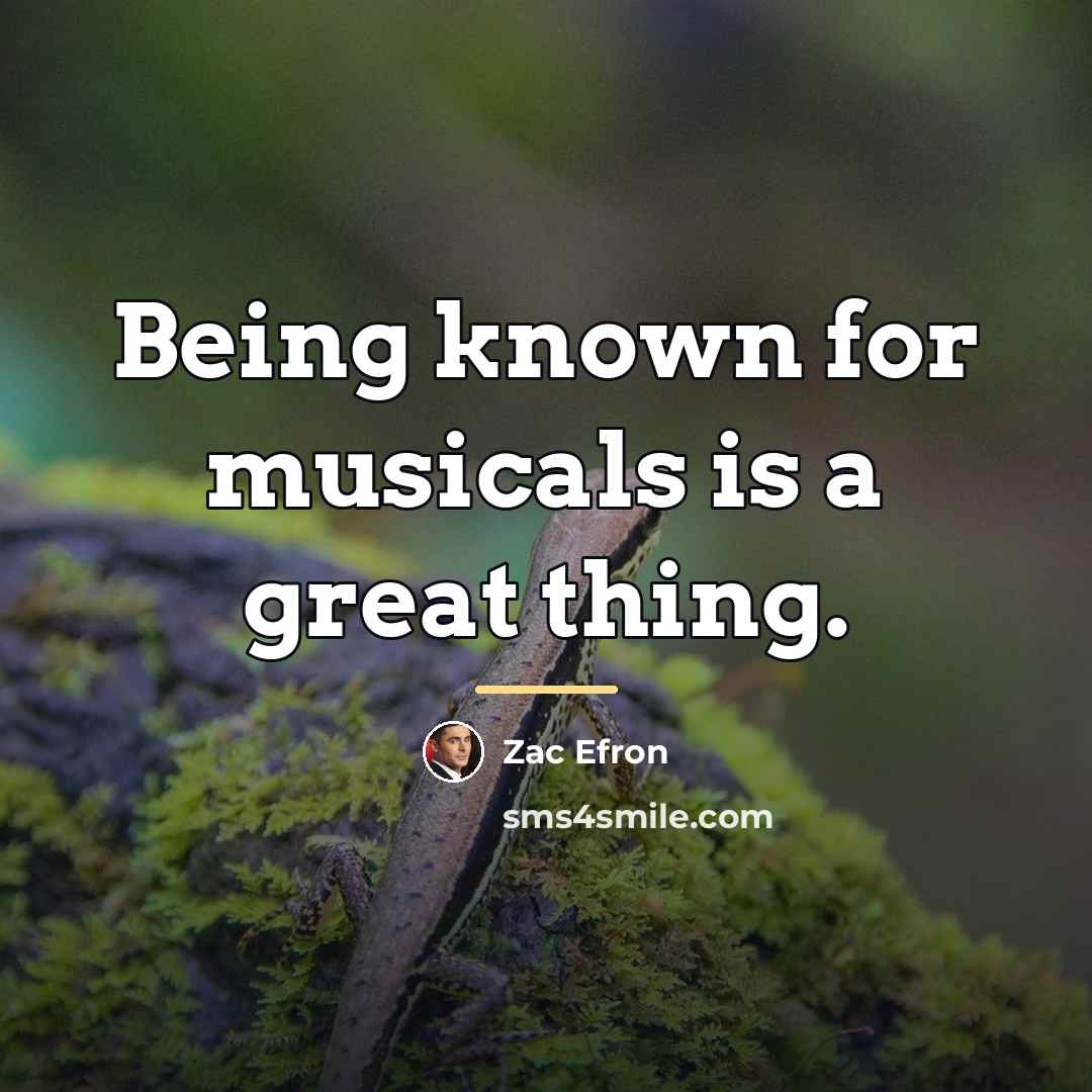 “Being known for musicals is a great thing.…” quote by Zac Efron