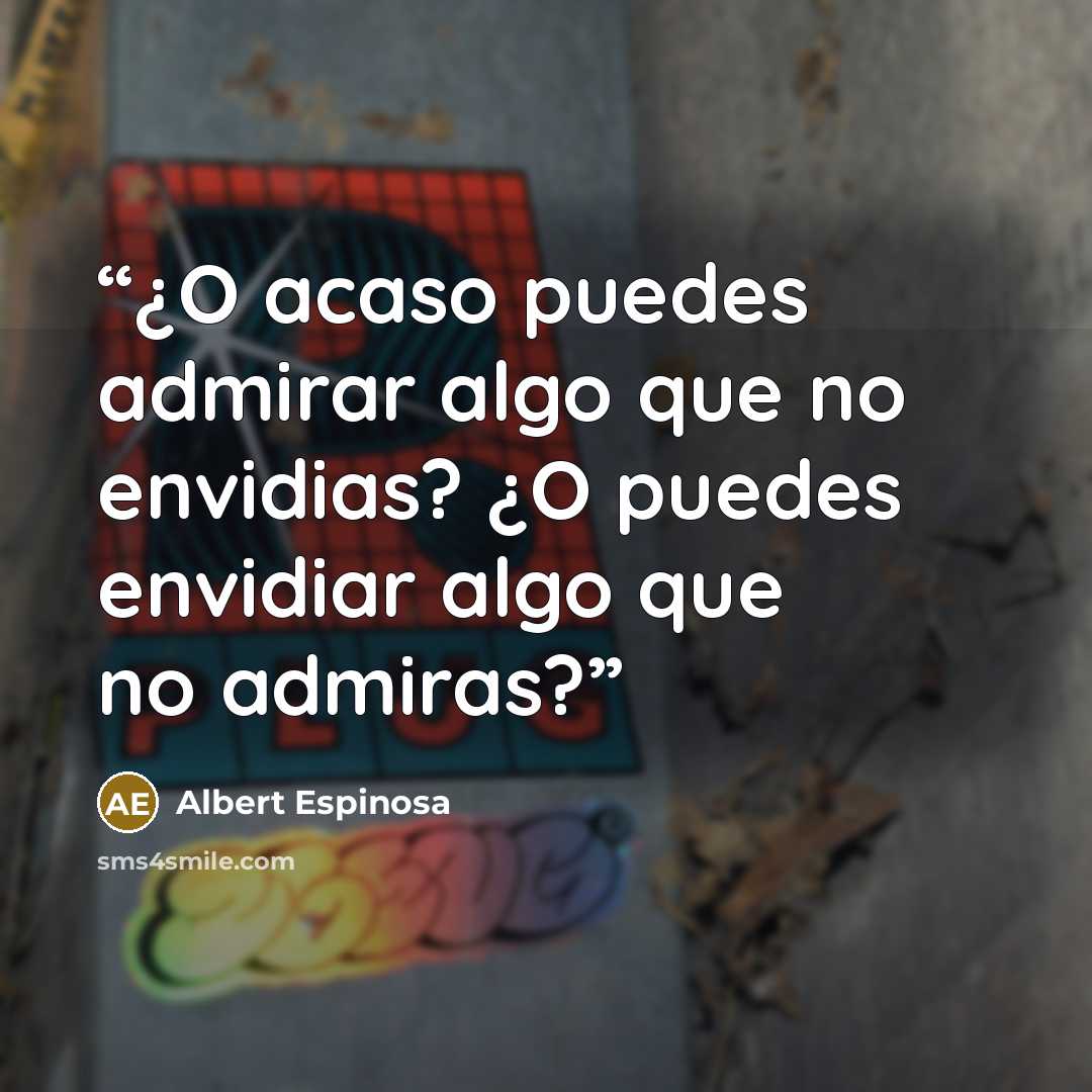 “¿O acaso puedes admirar algo que no envidias? ¿O puedes envidiar algo que no admiras?” quote by Albert Espinosa