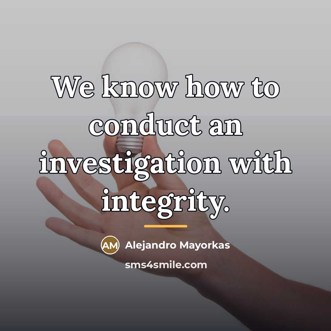 “We know how to conduct an investigation with integrity.…” quote by Alejandro Mayorkas