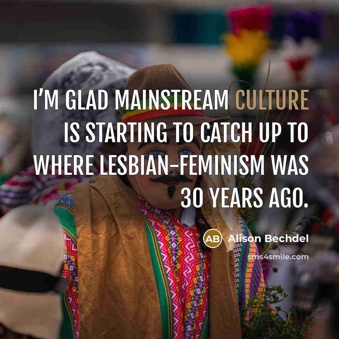 “I’m glad mainstream culture is starting to catch up to…” quote by Alison Bechdel