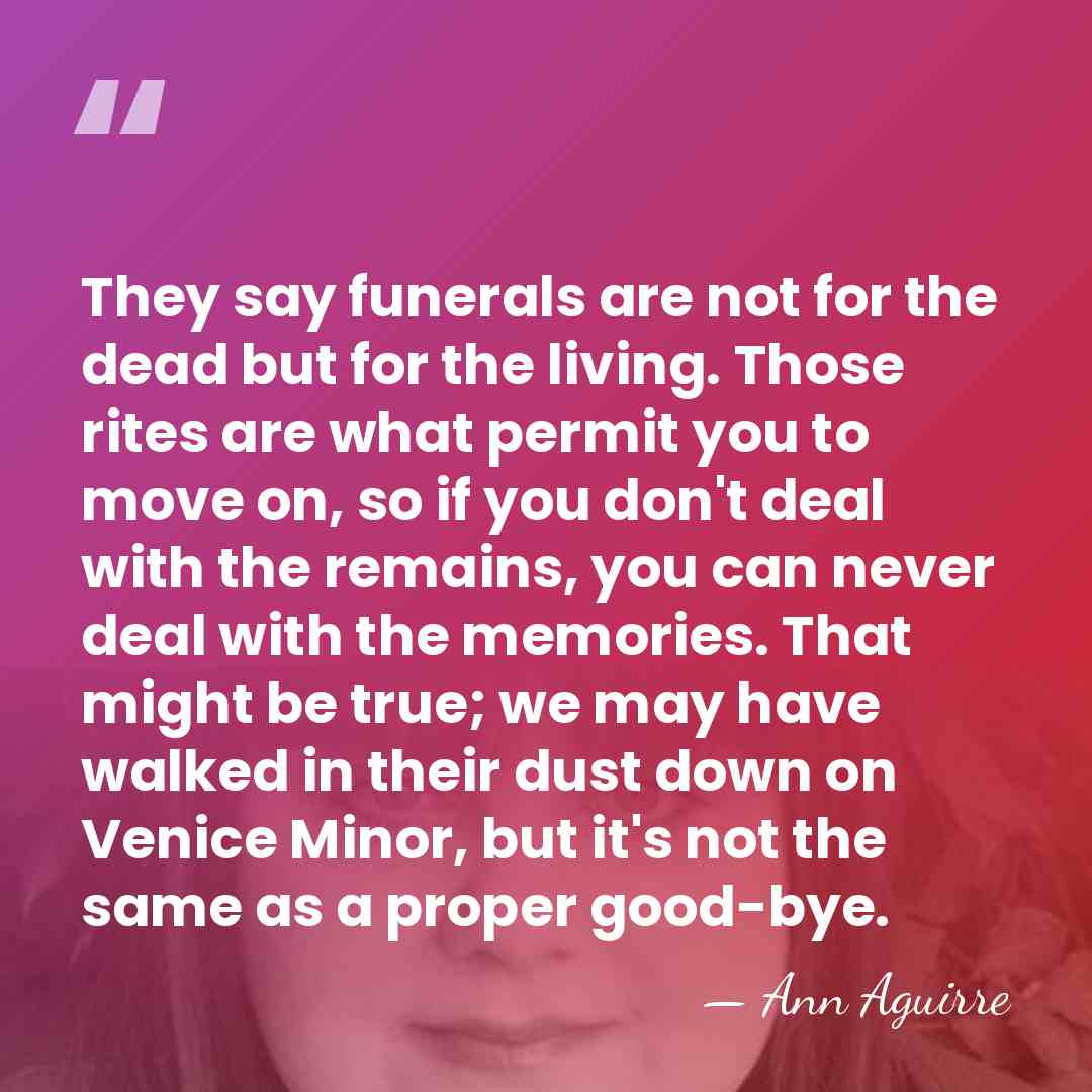 They say funerals are not for the dead but for the living.&hellip; - Ann Aguirre