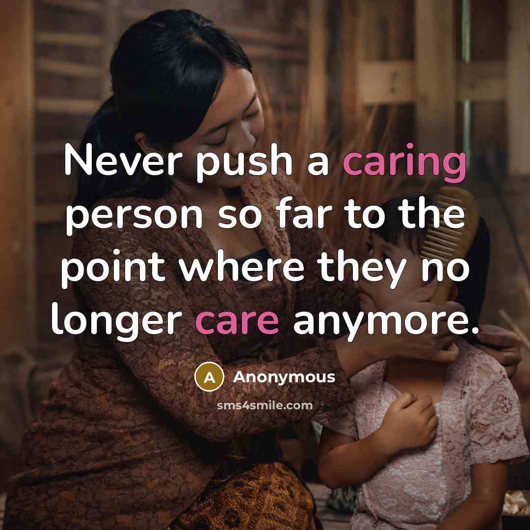 “Never push a caring person so far to the point where they no longer care anymore.” quote by Anonymous