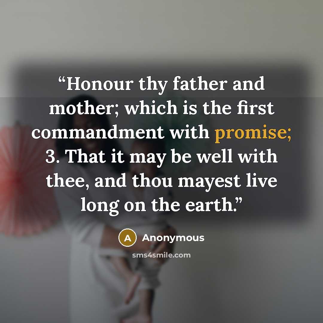 “Honour thy father and mother; which is the first commandment with promise; 3. That it may be well with thee, and thou mayest live long on the earth.” quote by Anonymous