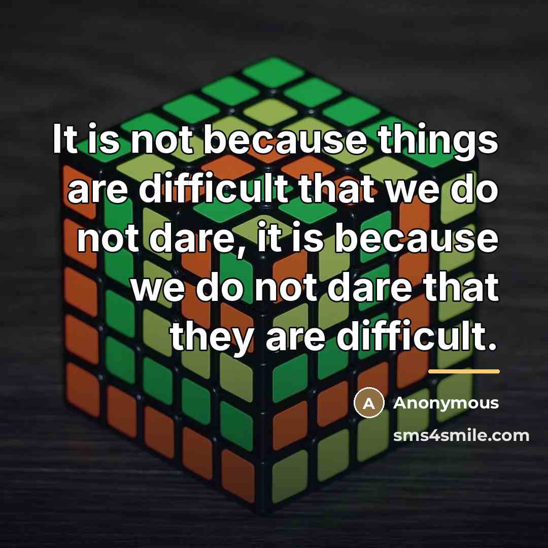 “It is not because things are difficult that we do…” quote by Anonymous