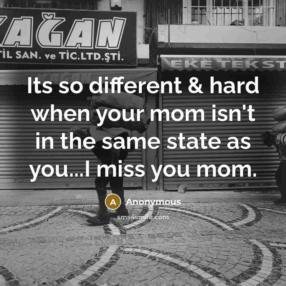 “Its so different & hard when your mom isn't in the same state as you...I miss you mom.” quote by Anonymous
