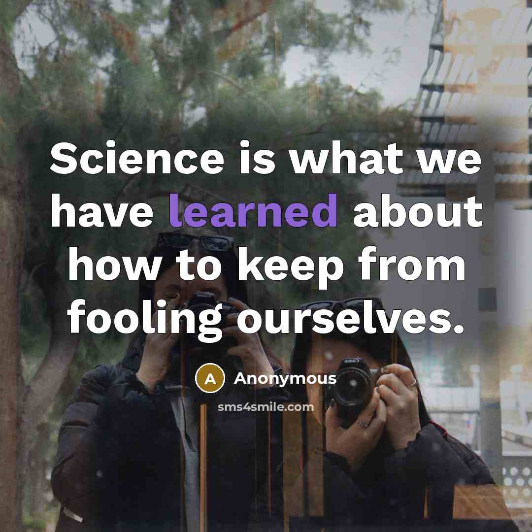 “Science is what we have learned about how to keep from fooling ourselves.” quote by Anonymous