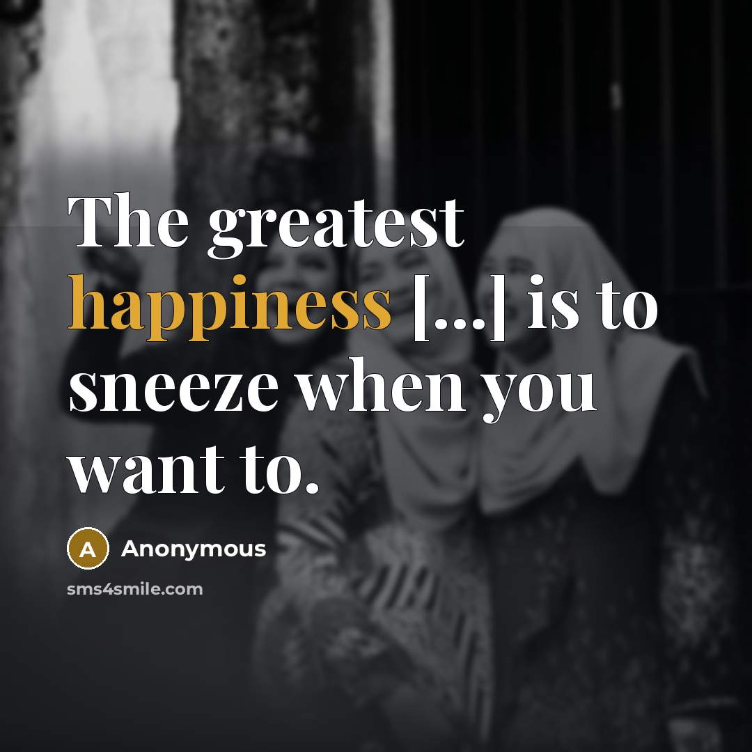 “The greatest happiness [...] is to sneeze when you want…” quote by Anonymous