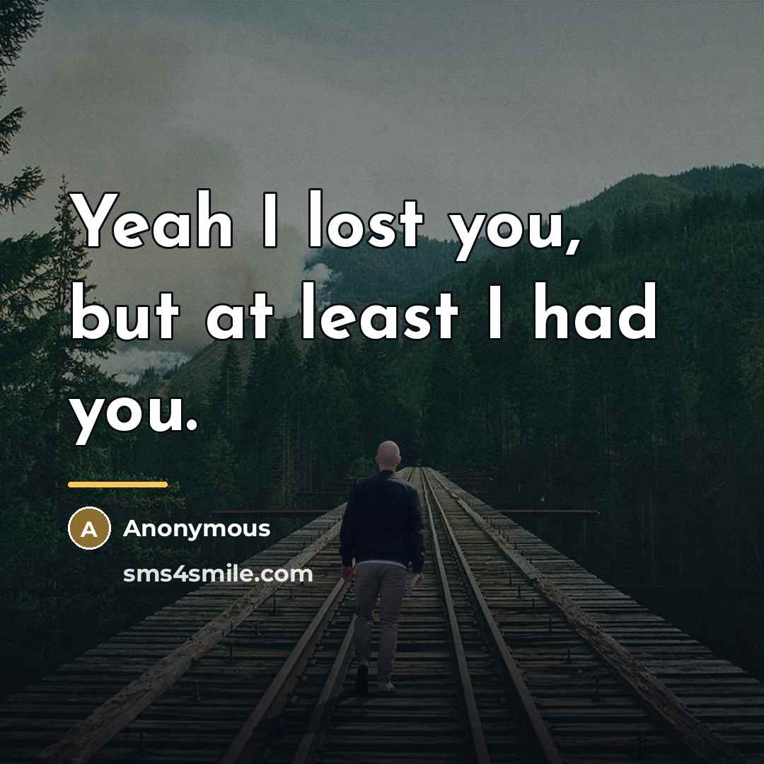 “Yeah I lost you, but at least I had you.…” quote by Anonymous