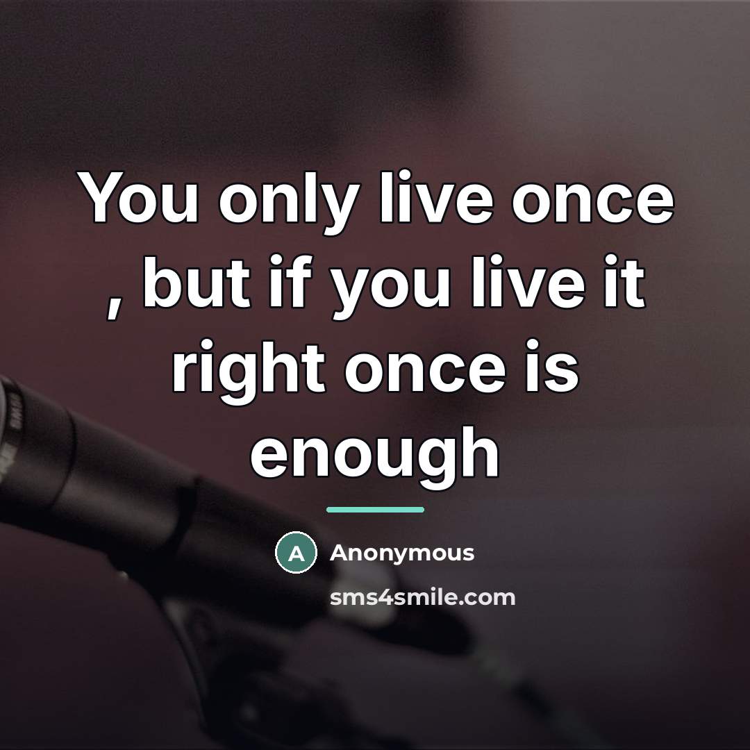 “You only live once , but if you live it…” quote by Anonymous
