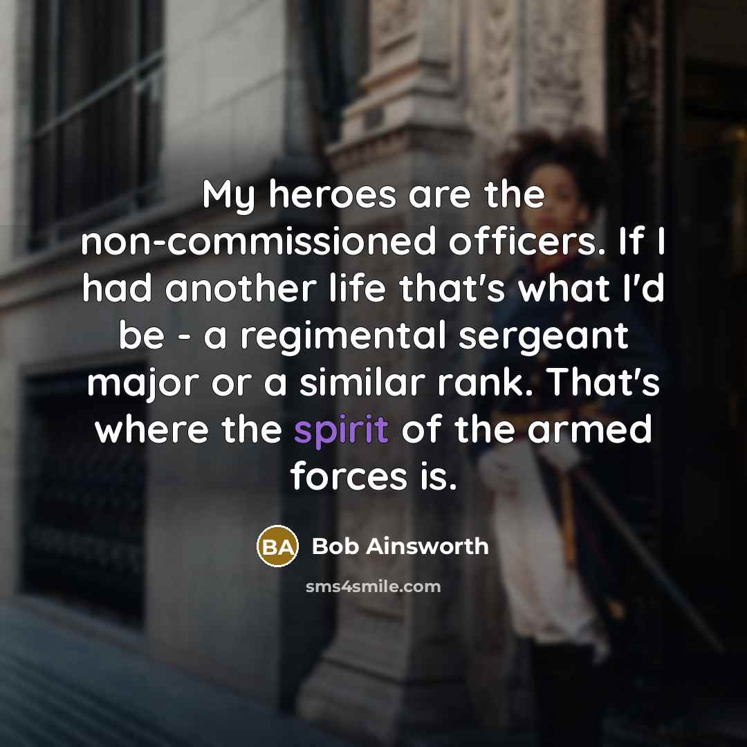 “My heroes are the non-commissioned officers. If I had another…” quote by Bob Ainsworth