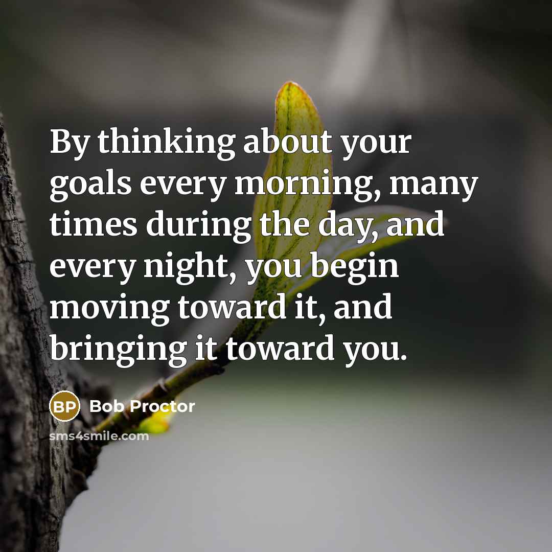 “By thinking about your goals every morning, many times during…” quote by Bob Proctor
