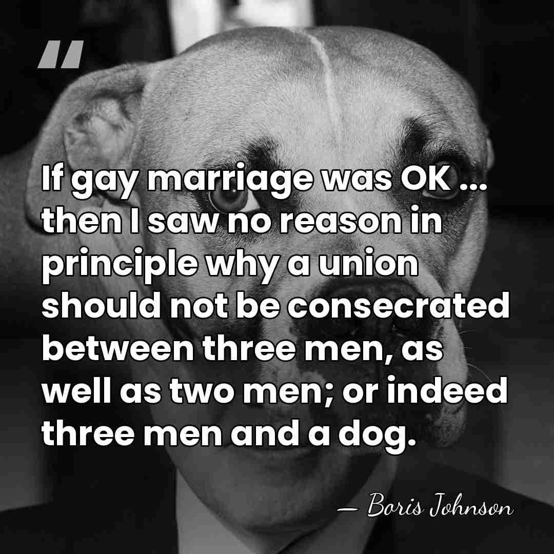 If gay marriage was OK ... then I saw no reason in&hellip; - Boris Johnson