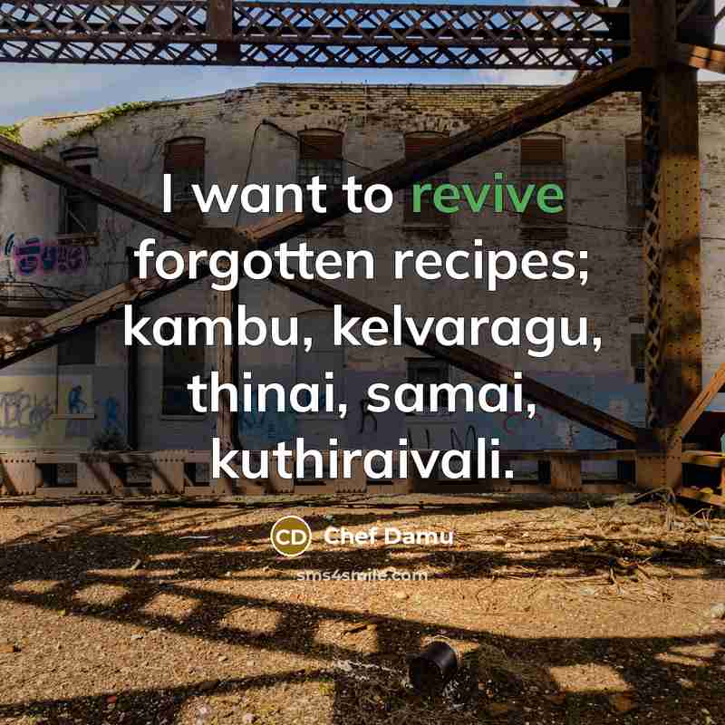 “I want to revive forgotten recipes; kambu, kelvaragu, thinai, samai,…” quote by Chef Damu