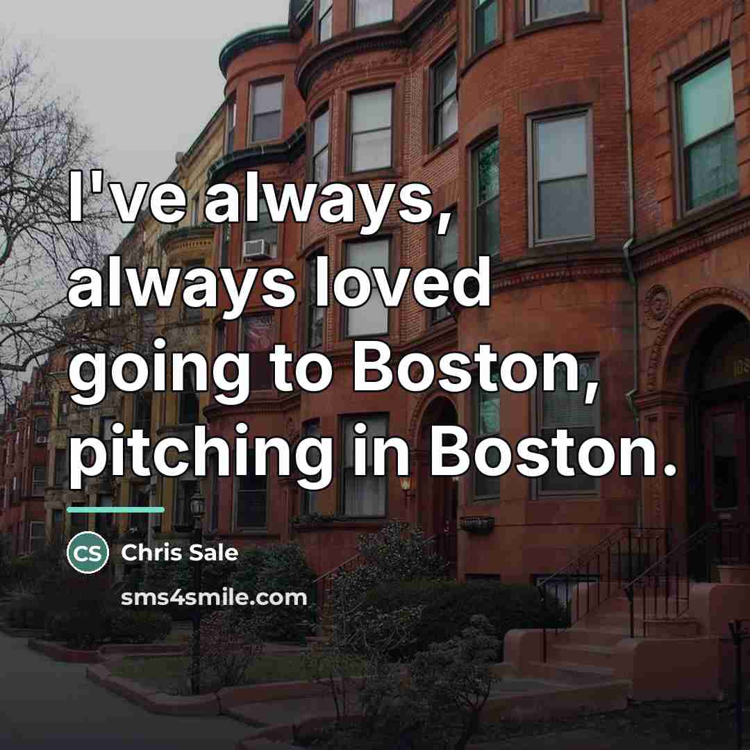 “I've always, always loved going to Boston, pitching in Boston.…” quote by Chris Sale