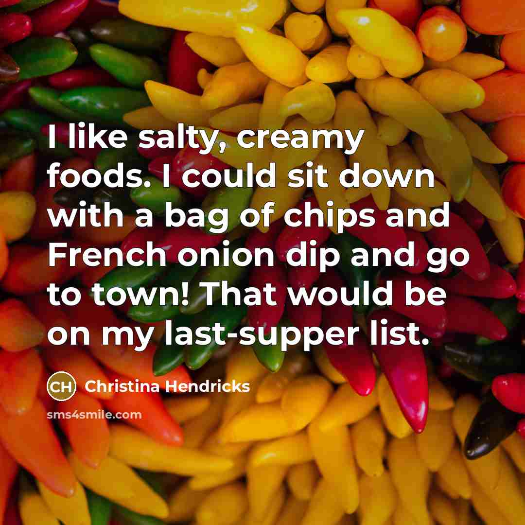 “I like salty, creamy foods. I could sit down with…” quote by Christina Hendricks