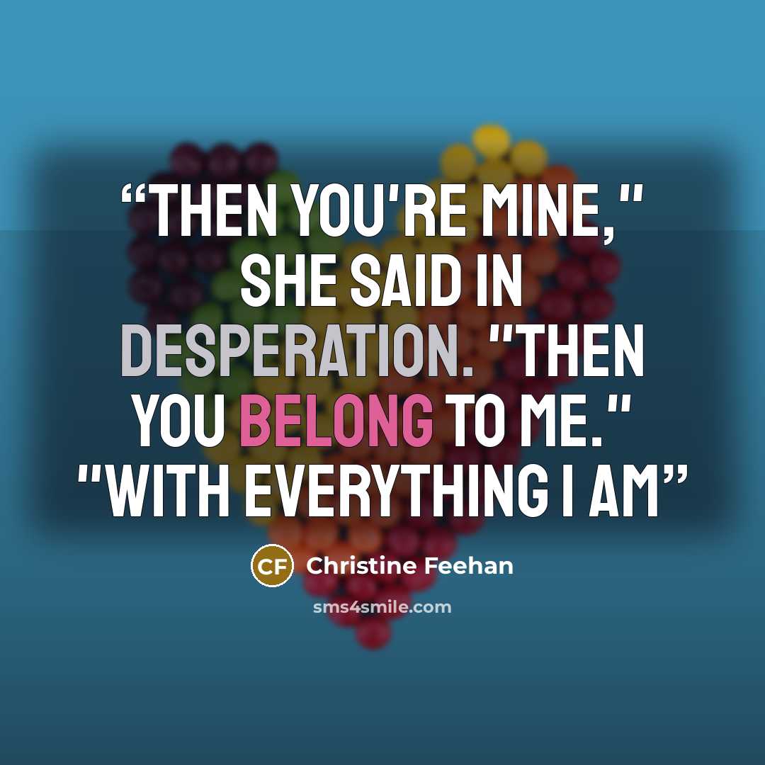 “Then you're mine," she said in desperation. "Then you belong to me." "With everything I am” quote by Christine Feehan