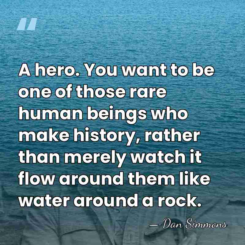 A hero. You want to be one of those rare human beings&hellip; - Dan Simmons