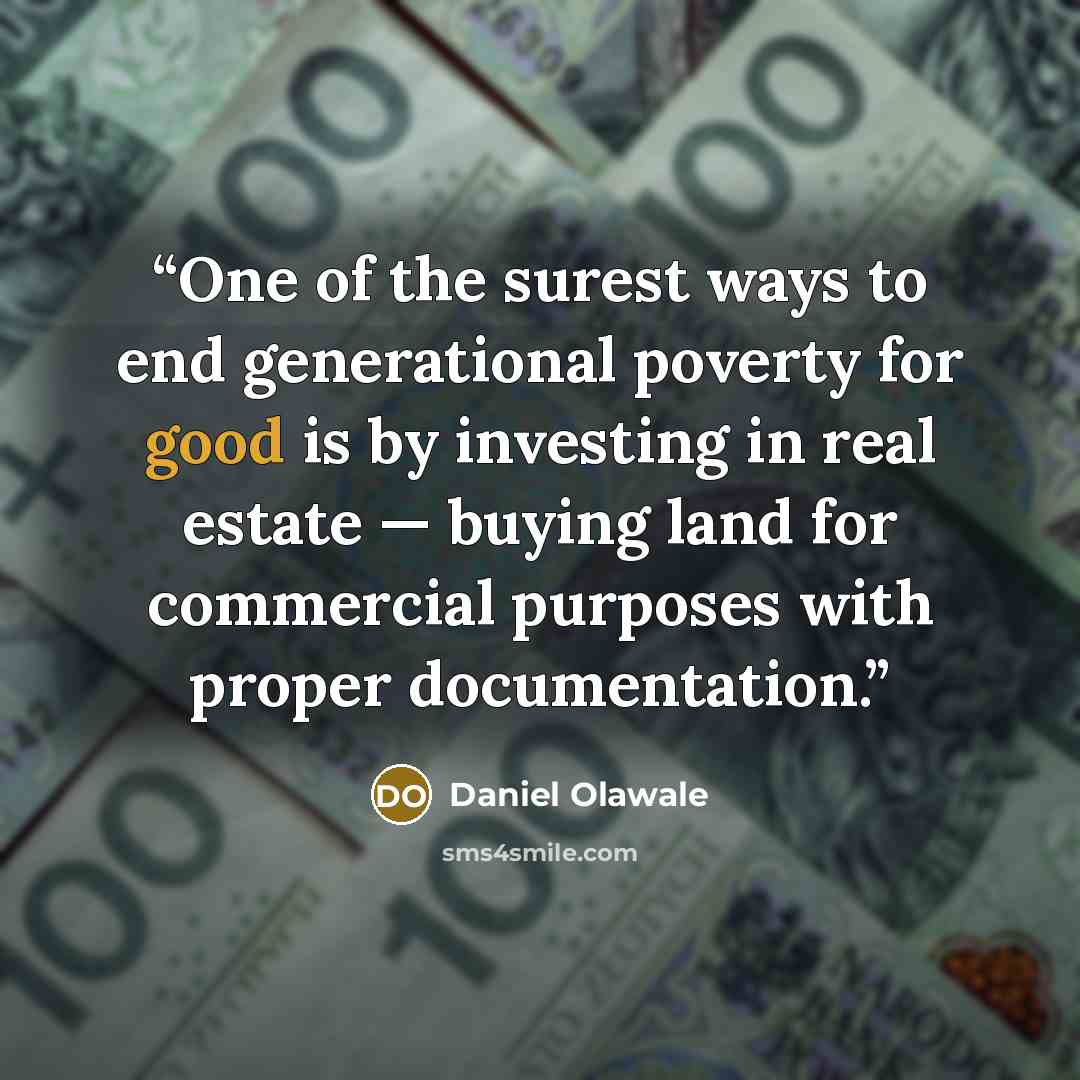 “One of the surest ways to end generational poverty for good is by investing in real estate — buying land for commercial purposes with proper documentation.” quote by Daniel Olawale