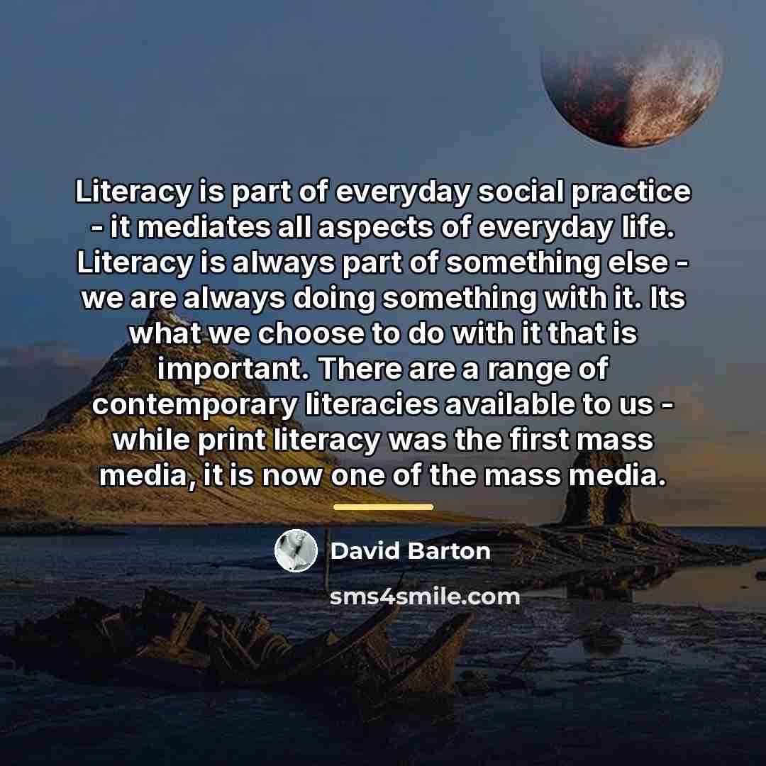 “Literacy is part of everyday social practice - it mediates…” quote by David Barton