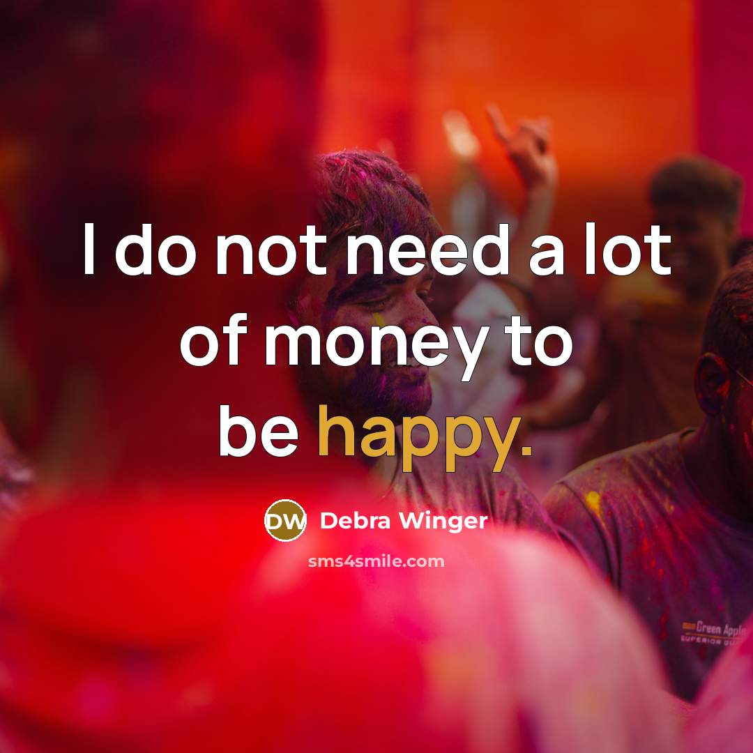“I do not need a lot of money to be…” quote by Debra Winger