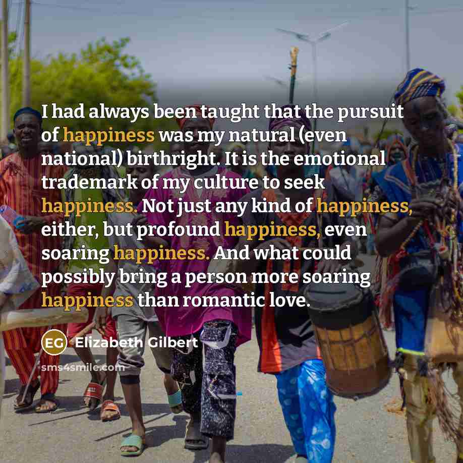 “I had always been taught that the pursuit of happiness…” quote by Elizabeth Gilbert
