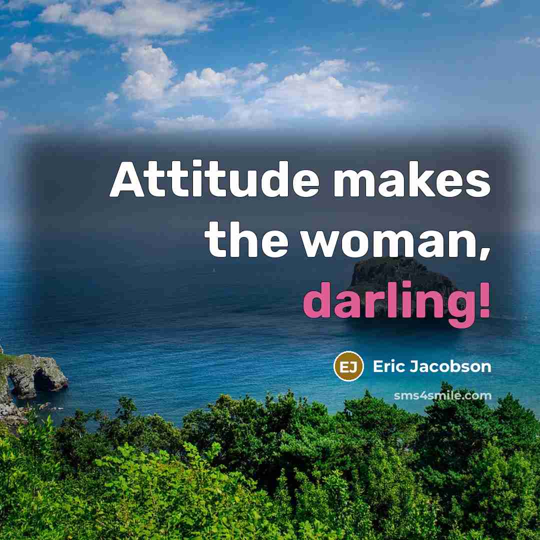 “Attitude makes the woman, darling!…” quote by Eric Jacobson