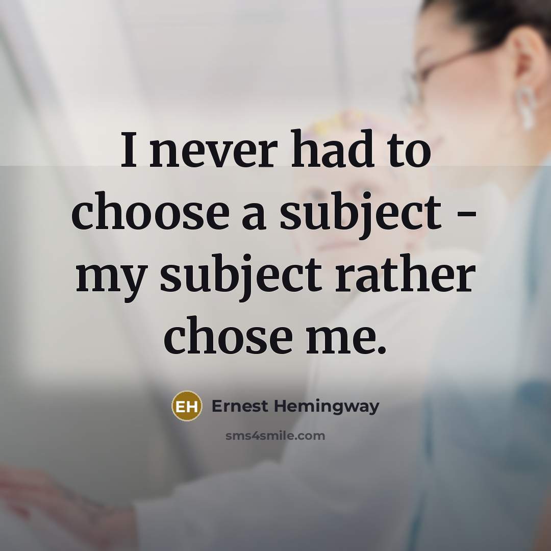 “I never had to choose a subject - my subject…” quote by Ernest Hemingway