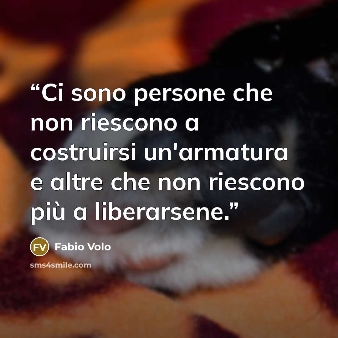 “Ci sono persone che non riescono a costruirsi un'armatura e altre che non riescono più a liberarsene.” quote by Fabio Volo