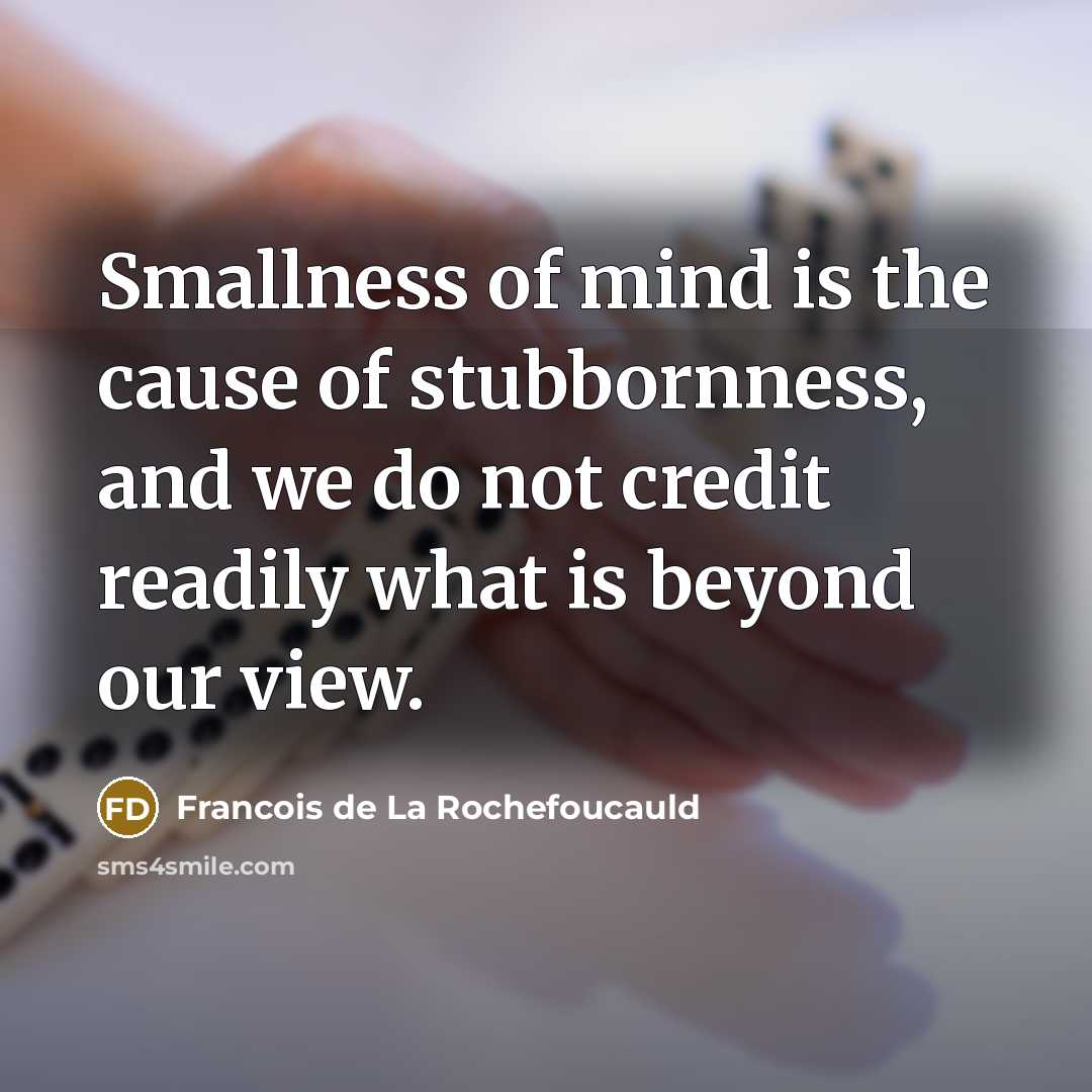 “Smallness of mind is the cause of stubbornness, and we…” quote by Francois de La Rochefoucauld