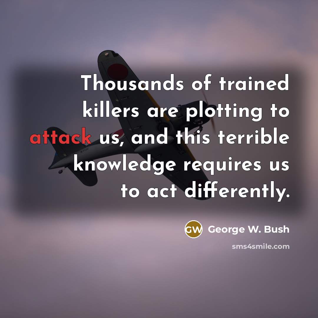 “Thousands of trained killers are plotting to attack us, and…” quote by George W. Bush