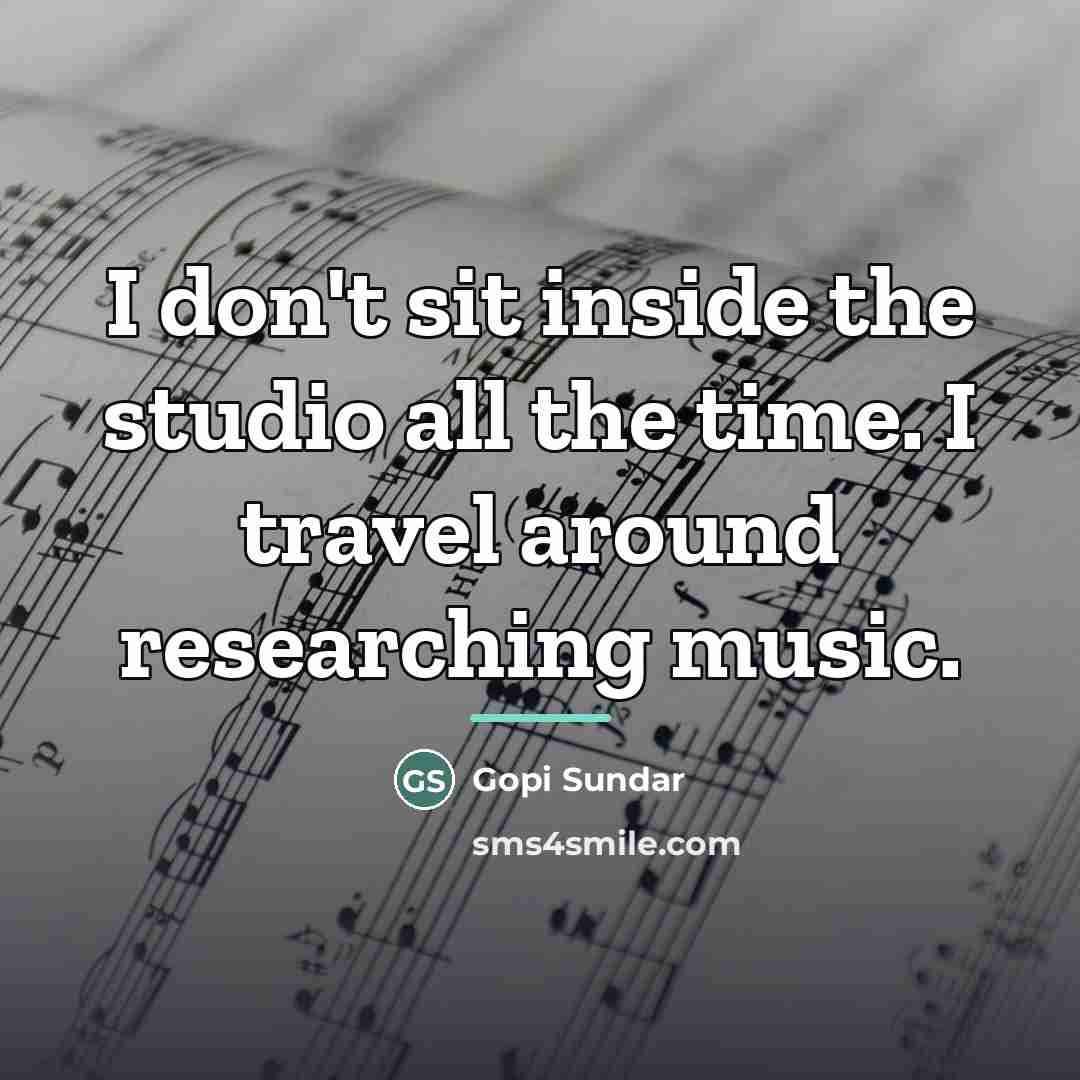 “I don't sit inside the studio all the time. I…” quote by Gopi Sundar