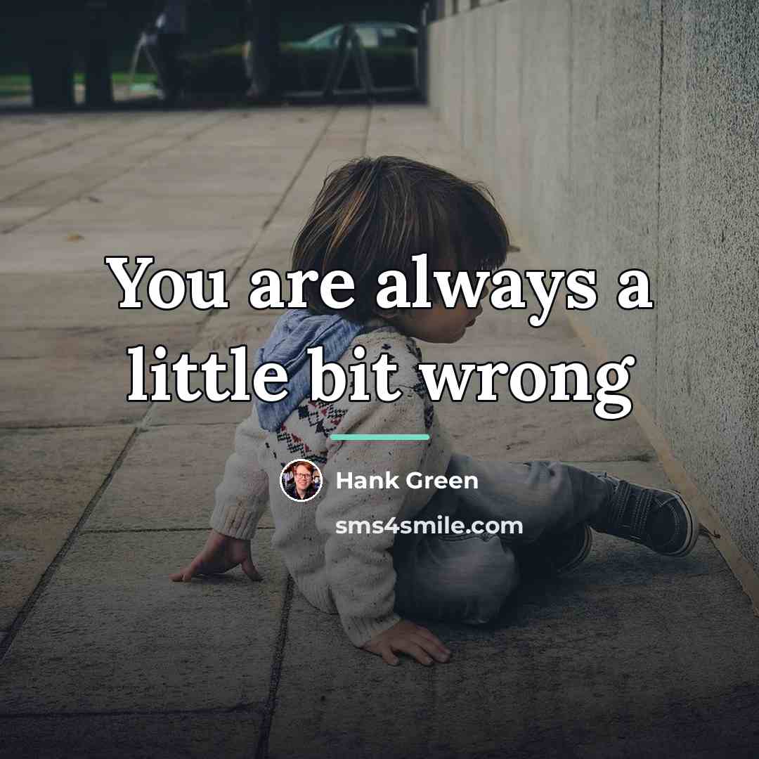 “You are always a little bit wrong…” quote by Hank Green