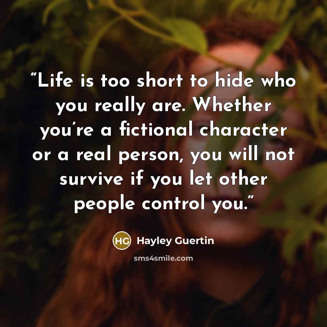 “Life is too short to hide who you really are. Whether you’re a fictional character or a real person, you will not survive if you let other people control you.” quote by Hayley Guertin
