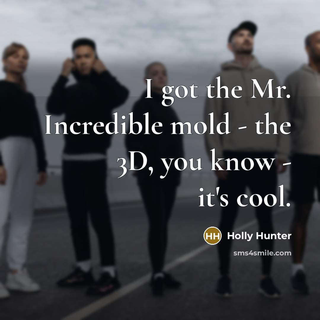 “I got the Mr. Incredible mold - the 3D, you…” quote by Holly Hunter