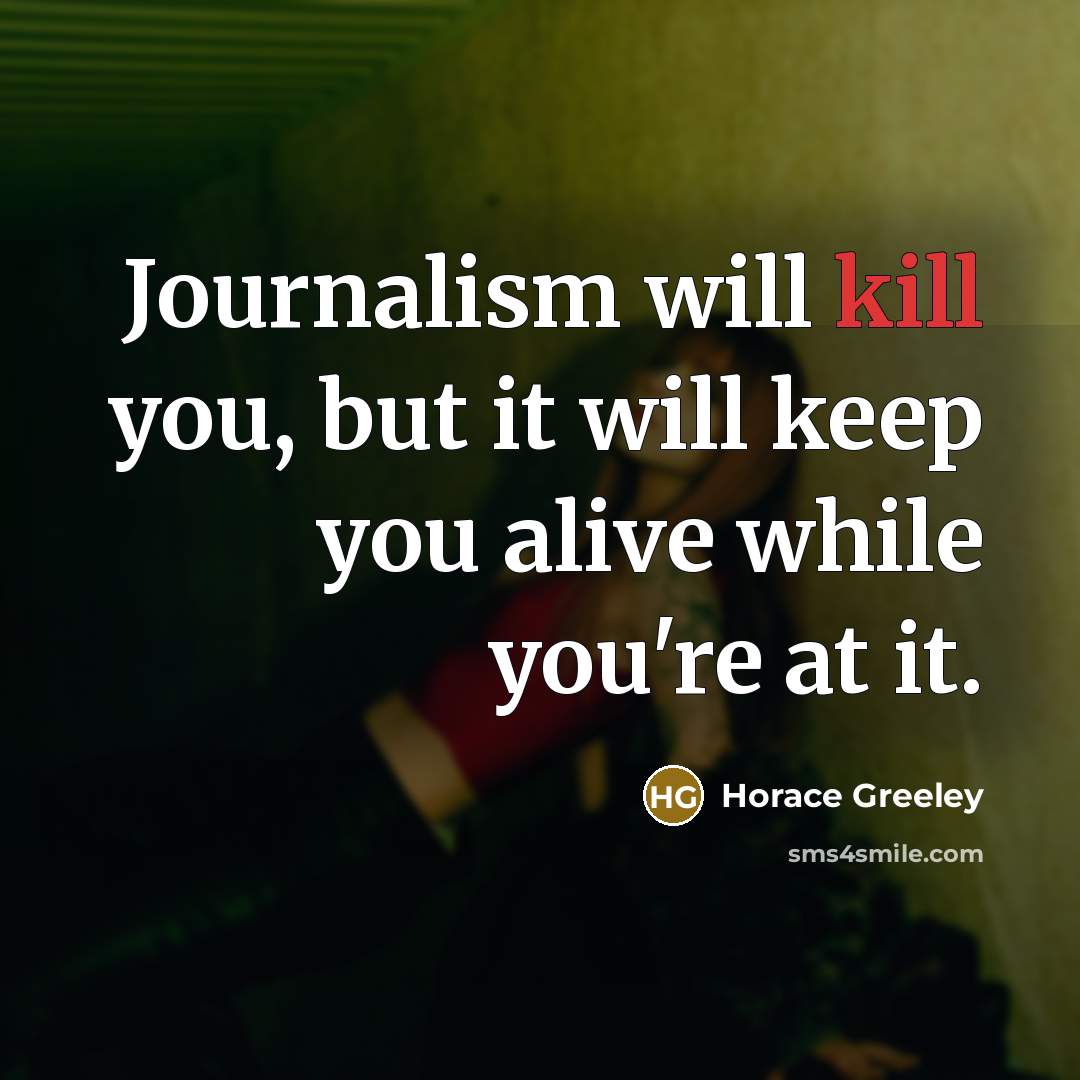 “Journalism will kill you, but it will keep you alive…” quote by Horace Greeley