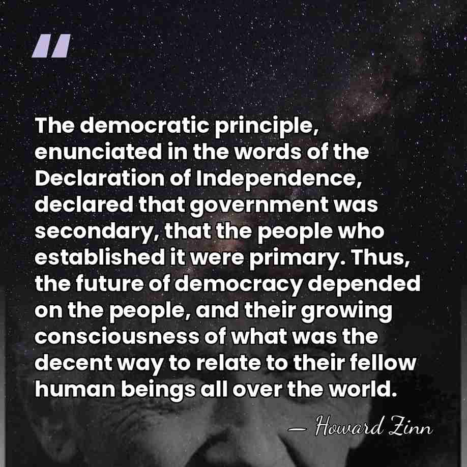 The democratic principle, enunciated in the words of the Declaration of Independence,&hellip; - Howard Zinn
