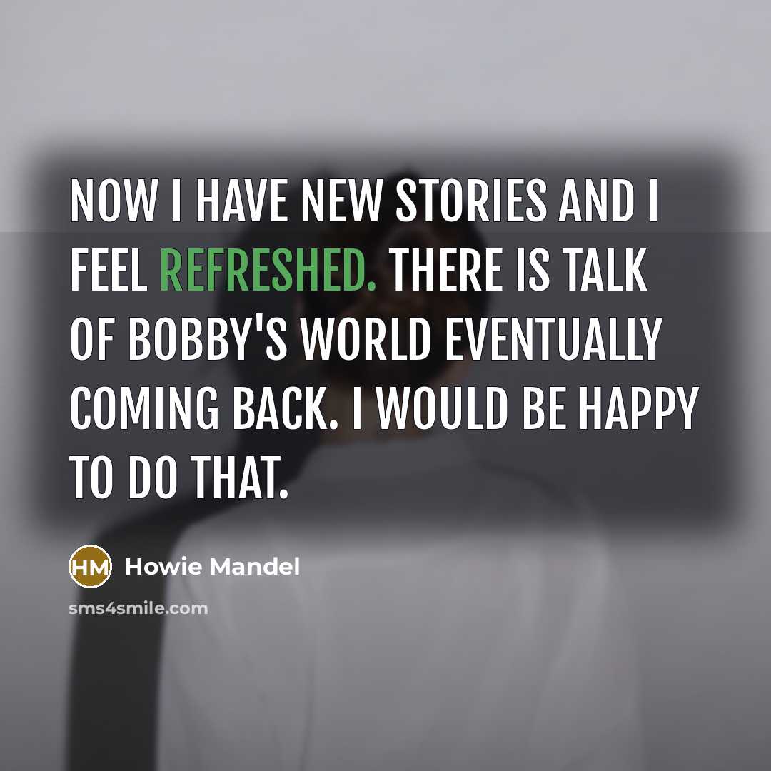 “Now I have new stories and I feel refreshed. There…” quote by Howie Mandel