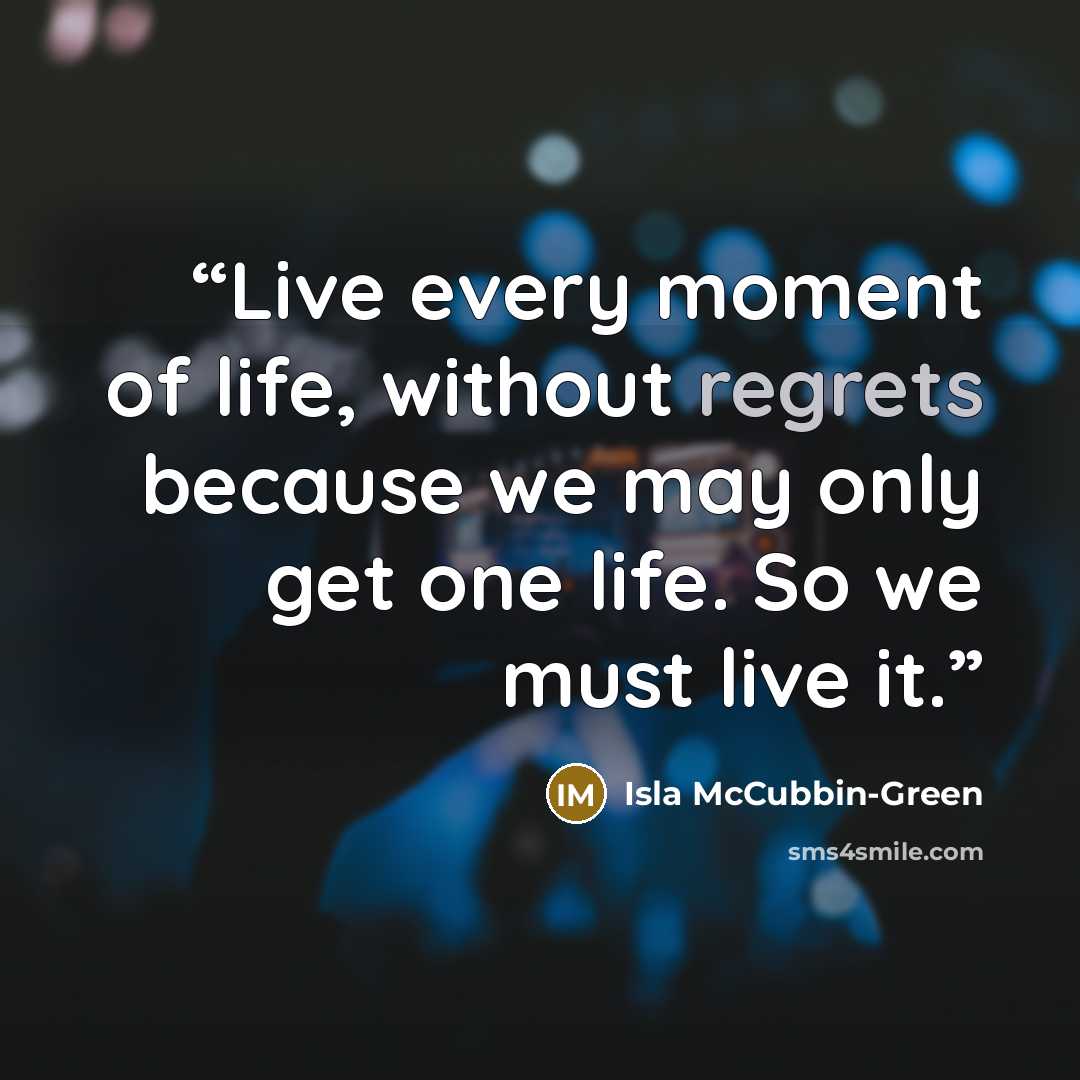 “Live every moment of life, without regrets because we may only get one life. So we must live it.” quote by Isla McCubbin-Green