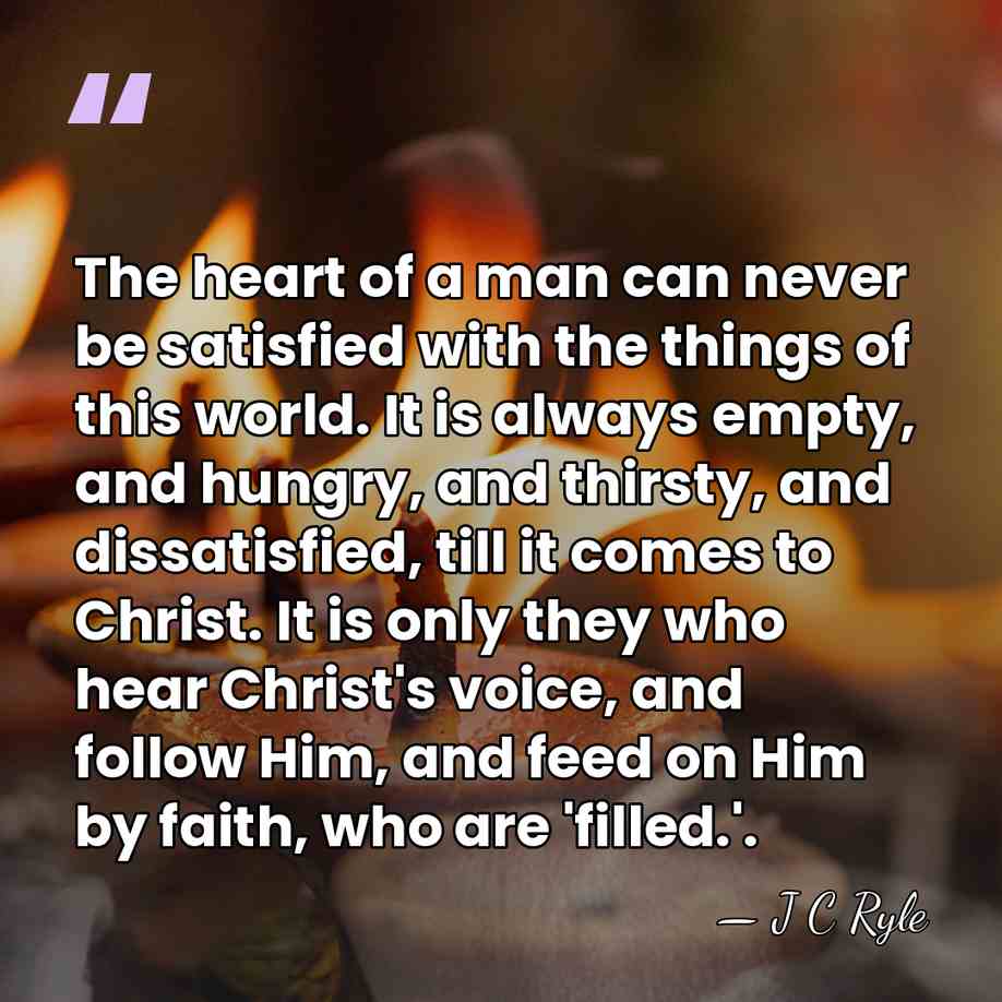 The heart of a man can never be satisfied with the things&hellip; - J C Ryle