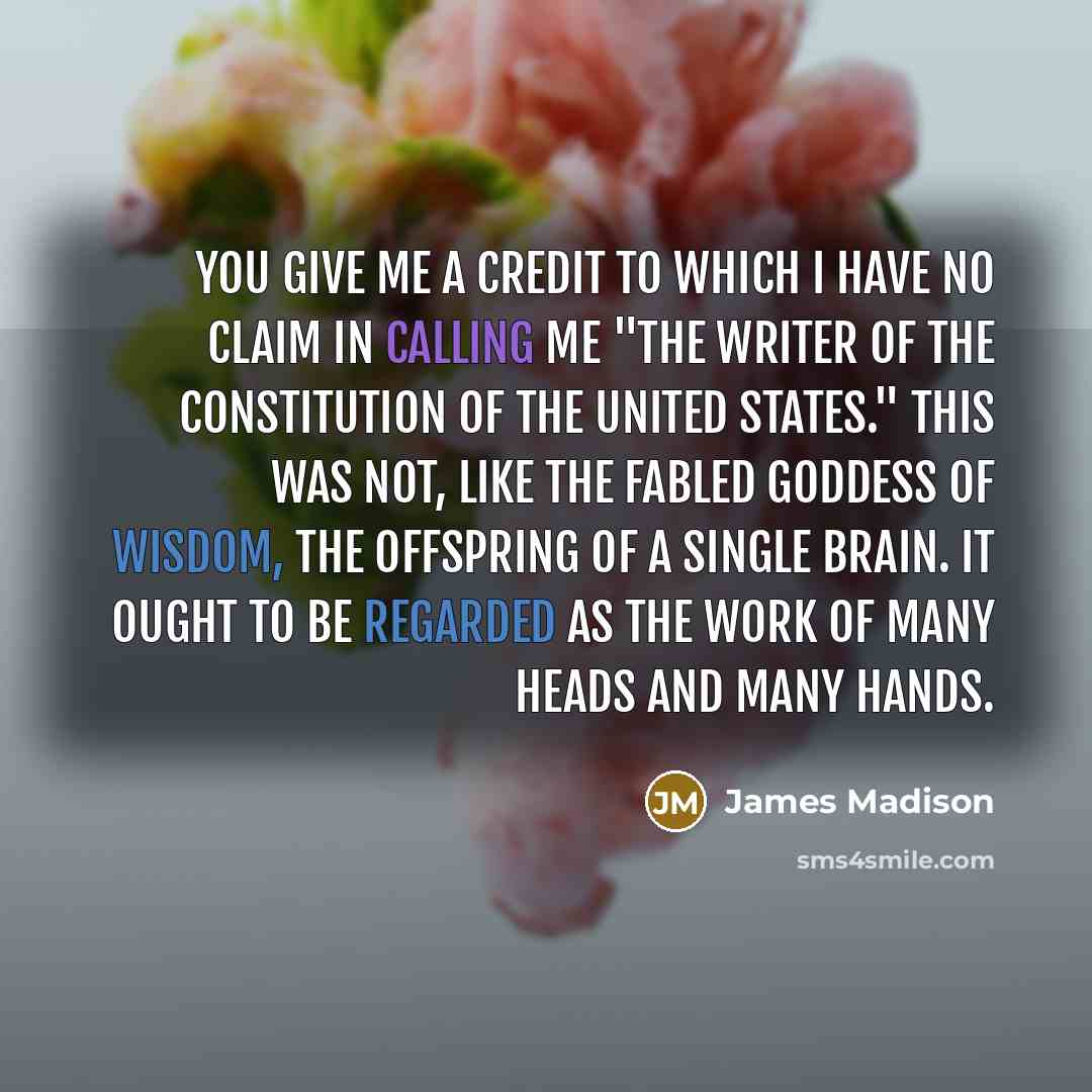 “You give me a credit to which I have no…” quote by James Madison