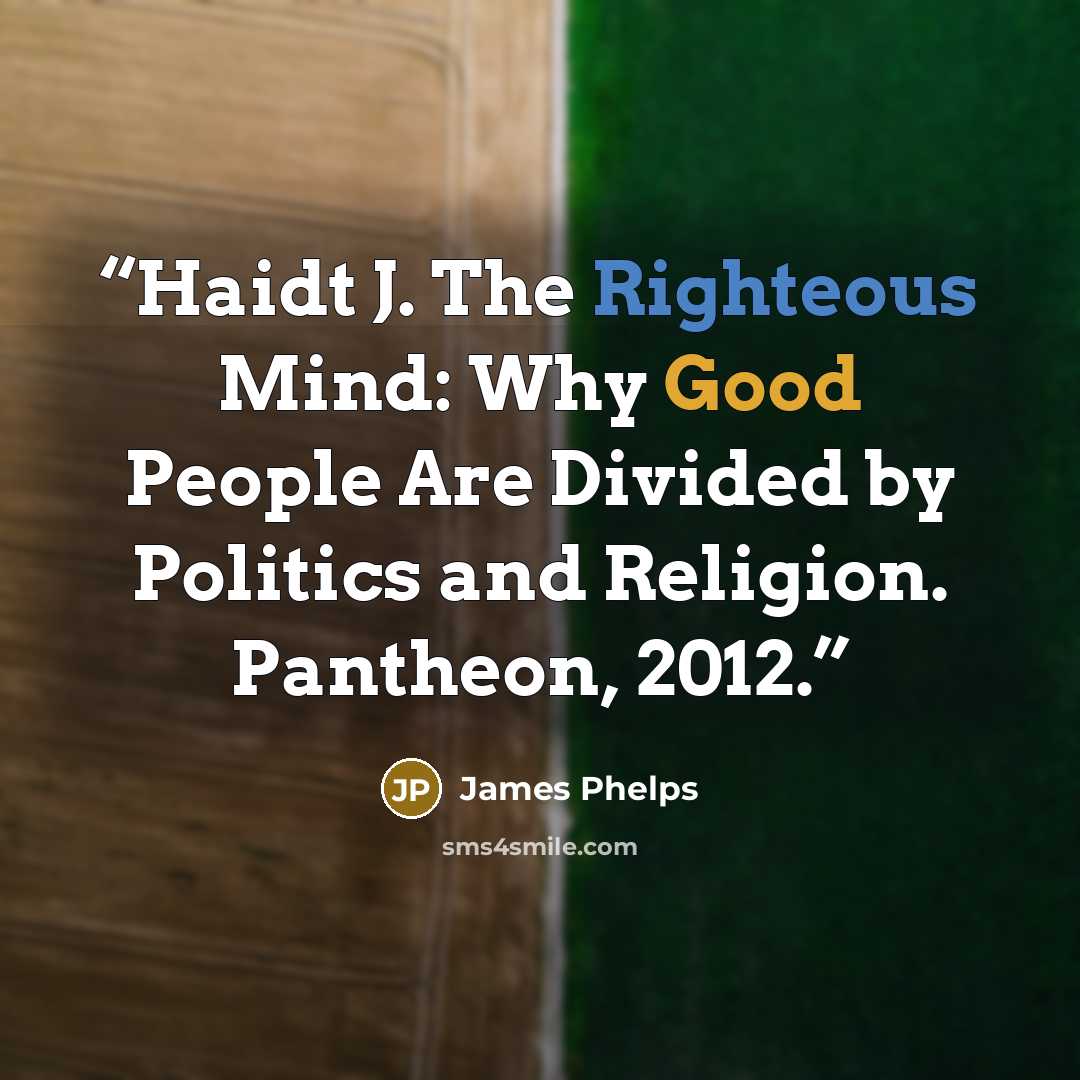 “Haidt J. The Righteous Mind: Why Good People Are Divided by Politics and Religion. Pantheon, 2012.” quote by James Phelps